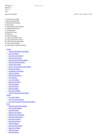 Ad Soyad (*)    :                             Bize mesajınız
E-posta (*)     :
Tel 1 (*)       :
Tel 2           :

Uygun ders saatleri                                            10-13   13-16   16-19   19-22  



1- Introduction to VHDL
2- Behavioral Modeling
3- Sequential Processing
4- Data Types
5- Subprograms and Packages
6- Predefined Attributes
7- Configurations
8- Advanced Topics
9- Synthesis
10- VHDL Synthesis
11- High Level Design Flow
12- Top-Level System Design
13- CPU: Synthesis Description
14- CPU: RTL Simulation
15- CPU Design: Synthesis Results


   Yazılım
   • Yazılım Mühendisliği Ders Notları
   • Java Ders Notları
   • Java Temel Ders Notları
   • Java İleri Ders Notları
   • Java Web & JavaEE Ders Notları
   • JavaME / J2ME Ders Notları
   • Android Ders Notları
   • iPhone - iPad Geliştirme Ders Notları
   • Delphi Ders Notları
   • Visual Basic Ders Notları
   • .NET Ders Notları
   • ASP.Net Ders Notları
   • C Ders Notları
   • C++ Ders Notları
   • Python Ders Notları
   • PHP Ders Notları
   • ASP Ders Notları
   • SQL Ders Notları
   • Oracle Ders Notları
   • Temel Programlama Ders Notları
   Sistem
   • Linux Ders Notları
   • Linux Temel Ders Notları
   • Linux Server(Sistem) Yönetimi Ders Notları
   Web
   • HTML Ve İnternet Ders Notları
   • E-Ticaret Ders Notları
   • SEO Ders Notları
   • Adwords Ders Notları
   • Web Tasarım Ders Notları
   • WordPress Ders Notları
   • Joomla Ders Notları
   • Drupal Ders Notları
   • CSS Ders Notları
   • Javascript Ders Notları
   • JQuery Ders Notları
   • ASP Ders Notları
   • PHP Ders Notları
 