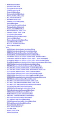 • MS Project Eğitimi Bursa
• Primavera Eğitimi Bursa
• İstatistik SPSS Eğitimi Bursa
• Yöneticilik Eğitimi Bursa
• Girişimcilik Eğitimi Bursa
• Sözleşme Yönetimi Eğitimi Bursa
• Değişim Yönetimi Eğitimi Bursa
• Kriz Yönetimi Eğitimi Bursa
• Motivasyon Eğitimi Bursa
• Üst Düzey Yönetici Eğitimi Bursa
• Liderlik Eğitimi Bursa
• Yöneticiler İçin Finans Eğitimi Bursa
• Toplantı Yönetimi Eğitimi Bursa
• Yönetici Asistanlığı Eğitimi Bursa
• Raporlama Teknikleri Eğitimi Bursa
• Satınalma Yönetimi Eğitimi Bursa
• Stres Yönetimi Eğitimi Bursa
• Etkili Sunum Teknikleri Eğitimi Bursa
• Kamu İhale Eğitimi Bursa
• Problem Çözme Teknikleri Eğitimi Bursa
• Zaman Yönetimi Eğitimi Bursa
• Müzakere Teknikleri Eğitimi Bursa
• Sekreterlik Eğitimi Bursa
Kalite
• ISO 9001 Kalite Yönetim Sistemi Temel Eğitimi Bursa
• ISO 9001 Kalite Yönetim Sistemi İç Denetçi Eğitimi Bursa
• ISO 9001 Kalite Yönetim Sistemi Baş Denetçi Eğitimi Bursa
• ISO 9001 Kalite Yönetim Sistemi Dokümantasyon Eğitimi Bursa
• OHSAS 18001 İş Sağlığı Ve Güvenliği Yönetim Sistemi Temel Eğitimi Bursa
• OHSAS 18001 İş Sağlığı Ve Güvenliği Yönetim Sistemi İç Denetçi Eğitimi Bursa
• OHSAS 18001 İş Sağlığı Ve Güvenliği Yönetim Sistemi Baş Denetçi Eğitimi Bursa
• OHSAS 18001 İş Sağlığı Ve Güvenliği Yönetim Sistemi Dökümantasyon Eğitimi Bursa
• ISO 27001 Bilgi Güvenliği Yönetim Sistemi Temel Eğitimi Bursa
• ISO 27001 Bilgi Güvenliği Yönetim Sistemi İç Denetçi Eğitimi Bursa
• ISO 27001 Bilgi Güvenliği Yönetim Sistemi Baş Denetçi Eğitimi Bursa
• ISO 27001 Bilgi Güvenliği Yönetim Sistemi Dökümantasyon Eğitimi Bursa
• ISO 22000 Gıda Güvenliği Yönetim Sistemi Temel Eğitimi Bursa
• ISO 22000 Gıda Güvenliği Yönetim Sistemi İç Denetçi Eğitimi Bursa
• ISO 22000 Gıda Güvenliği Yönetim Sistemi Baş Denetçi Eğitimi Bursa
• ISO 22000 Gıda Güvenliği Yönetim Sistemi Dökümantasyon Eğitimi Bursa
• ISO 14001 Çevre Yönetim Sistemi Temel Eğitimi Bursa
• ISO 14001 Çevre Yönetim Sistemi İç Denetçi Eğitimi Bursa
• ISO 14001 Çevre Yönetim Sistemi Baş Denetçi Eğitimi Bursa
• ISO 14001 Çevre Yönetim Sistemi Dökümantasyon Eğitimi Bursa
• ISO 16949 Kalite Yönetim Sistemi Eğitimi Bursa
• ISO 13485 Tıbbi Cihazlar Kalite Sistemi Eğitimi Bursa
• Tehlike Değerlendirme Ve Risk Analizi Eğitimi Bursa
• APQP (İleri Ürün Kalite Planlaması) Eğitimi Bursa
• PPAP (Üretim Parçası Onay Prosesi) Eğitimi Bursa
• FMEA (Hata Türleri Ve Etkileri Analizi) Eğitimi Bursa
• MSA (Ölçme Sistemlerinin Analizi) Eğitimi Bursa
• SPC (İstatiksel Proses Kontrol) Eğitimi Bursa
• IMDS (Uluslararası Malzeme Bilgi Sistemi) Eğitimi Bursa
• EFQM (İş Mükemmelliği Modeli) Eğitimi Bursa
• Ölçüm Belirsizliği Eğitimi Bursa
• Süreç Yönetimi Eğitimi Bursa
• 5S Eğitimi Bursa
• 6 Sigma Eğitimi Bursa
• Kaizen Eğitimi Bursa
 