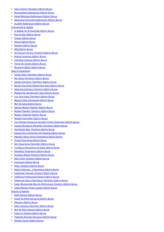 • Yalın Üretim Teknikleri Eğitimi Bursa
• Biyomedikal Kalibrasyon Eğitimi Bursa
• Genel Metroloji Kalibrasyon Eğitimi Bursa
• Elektriksel Güvenlik Kalibrasyon Eğitimi Bursa
• Sıcaklık Kalibrasyon Eğitimi Bursa
İş Güvenliği & Sağlığı
• İş Sağlığı Ve İş Güvenliği Eğitimi Bursa
• Risk Analizi Eğitimi Bursa
• Yangın Eğitimi Bursa
• İtfaiye Eğitimi Bursa
• Deprem Eğitimi Bursa
• Afet Eğitimi Bursa
• Acil Durum Ve Kriz Yönetimi Eğitimi Bursa
• Arama Kurtarma Eğitimi Bursa
• Yüksekte Çalışma Eğitimi Bursa
• Temel İlk Yardım Eğitimi Bursa
• İlkyardım Eğitici Eğitimi Bursa
Satış & Pazarlama
• Temel Satış Teknikleri Eğitimi Bursa
• İleri Satış Teknikleri Eğitimi Bursa
• Satışta Görüşme Teknikleri Eğitimi Bursa
• Büyük Veya Özel Müşterilere Satış Eğitimi Bursa
• Satış Gücü(Grubu) Yönetimi Eğitimi Bursa
• Mağaza'da (perakende) Satış Eğitimi Bursa
• Yüz Yüze Satış Teknikleri Eğitimi Bursa
• Başarılı Satış Görüşmesi Eğitimi Bursa
• NLP İle Satış Eğitimi Bursa
• Satışta Müşteri İlişkileri Eğitimi Bursa
• Müşteri İlişkileri Yönetimi Eğitimi Bursa
• Müşteri Odaklılık Eğitimi Bursa
• Müşteri Hizmetleri Eğitimi Bursa
• Yeni Müşteri Kazanma Ve Elde Tutma Yöntemleri Eğitimi Bursa
• Satışta Müzakere (Pazarlık) Teknikleri Eğitimi Bursa
• Distribütör Bayi Yönetimi Eğitimi Bursa
• Satışta İkna Yöntemleri Ve Psikoloji Eğitimi Bursa
• Ağızdan Ağıza (Virüs) Pazarlama Eğitimi Bursa
• Temel Pazarlama Eğitimi Bursa
• İleri Pazarlama Teknikleri Eğitimi Bursa
• Yurtdışına Pazarlama Ve Satış Eğitimi Bursa
• Rekabetçi Pazarlama Eğitimi Bursa
• Stratejik Marka Yönetimi Eğitimi Bursa
• Etkin Ürün Yönetimi Eğitimi Bursa
• İnovasyon Eğitimi Bursa
• İtibar Yönetimi Eğitimi Bursa
• Dijital (İnternet…) Pazarlama Eğitimi Bursa
• Telefonda Tahsilat Yönetimi Eğitimi Bursa
• Telefonla Profesyonel İletişim Eğitimi Bursa
• Telefonda Satış (Tele-Satış) Teknikleri Eğitimi Bursa
• Çağrı Merkezinde Ekip Ve Performans Yönetimi Eğitimi Bursa
• Çağrı Merkezi Team Leader Eğitimi Bursa
İletişim & Reklam
• Etkili İletişim Eğitimi Bursa
• Güzel Ve Etkili Konuşma Eğitimi Bursa
• Diksiyon Eğitimi Bursa
• Etkili Yazışma Teknikleri Eğitimi Bursa
• NLP İle Etkili İletişim Eğitimi Bursa
• Takım İçi İletişim Eğitimi Bursa
• Topluluk Önünde Konuşma Eğitimi Bursa
• Hitabet Sanatı Eğitimi Bursa
 