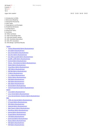Ad Soyad (*)   :                             Bize mesajınız
E-posta (*)    :
Tel 1 (*)      :
Tel 2          :

Uygun ders saatleri                                           10-13   13-16   16-19   19-22  



1- Introduction to VHDL
2- Behavioral Modeling
3- Sequential Processing
4- Data Types
5- Subprograms and Packages
6- Predefined Attributes
7- Configurations
8- Advanced Topics
9- Synthesis
10- VHDL Synthesis
11- High Level Design Flow
12- Top-Level System Design
13- CPU: Synthesis Description
14- CPU: RTL Simulation
15- CPU Design: Synthesis Results


   Yazılım
   • Yazılım Mühendisliği Eğitimi Büyükçekmece
   • Java Eğitimi Büyükçekmece
   • Java Temel Eğitimi Büyükçekmece
   • Java İleri Eğitimi Büyükçekmece
   • Java Web & JavaEE Eğitimi Büyükçekmece
   • JavaME / J2ME Eğitimi Büyükçekmece
   • Android Eğitimi Büyükçekmece
   • iPhone - iPad Geliştirme Eğitimi Büyükçekmece
   • Delphi Eğitimi Büyükçekmece
   • Visual Basic Eğitimi Büyükçekmece
   • .NET Eğitimi Büyükçekmece
   • ASP.Net Eğitimi Büyükçekmece
   • C Eğitimi Büyükçekmece
   • C++ Eğitimi Büyükçekmece
   • Python Eğitimi Büyükçekmece
   • PHP Eğitimi Büyükçekmece
   • ASP Eğitimi Büyükçekmece
   • SQL Eğitimi Büyükçekmece
   • Oracle Eğitimi Büyükçekmece
   • Temel Programlama Eğitimi Büyükçekmece
   Sistem
   • Linux Eğitimi Büyükçekmece
   • Linux Temel Eğitimi Büyükçekmece
   • Linux Server(Sistem) Yönetimi Eğitimi Büyükçekmece
   Web
   • HTML Ve İnternet Eğitimi Büyükçekmece
   • E-Ticaret Eğitimi Büyükçekmece
   • SEO Eğitimi Büyükçekmece
   • Adwords Eğitimi Büyükçekmece
   • Web Tasarım Eğitimi Büyükçekmece
   • WordPress Eğitimi Büyükçekmece
   • Joomla Eğitimi Büyükçekmece
   • Drupal Eğitimi Büyükçekmece
   • CSS Eğitimi Büyükçekmece
   • Javascript Eğitimi Büyükçekmece
   • JQuery Eğitimi Büyükçekmece
   • ASP Eğitimi Büyükçekmece
   • PHP Eğitimi Büyükçekmece
 