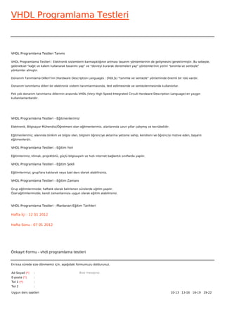 VHDL Programlama Testleri



VHDL Programlama Testleri Tanımı

VHDL Programlama Testleri : Elektronik sistemlerin karmaşıklığının artması tasarım yöntemlerinin de gelişmesini gerektirmiştir. Bu sebeple,
geleneksel "kağıt ve kalem kullanarak tasarımı yap" ve "devreyi kurarak denemeleri yap" yöntemlerinin yerini "tanımla ve sentezle"
yöntemler almıştır.

Donanım Tanımlama Dilleri'nin (Hardware Description Languages : [HDL]s) "tanımla ve sentezle" yönteminde önemli bir rolü vardır.

Donanım tanımlama dilleri bir elektronik sistemi tanımlanmasında, test edilmesinde ve sentezlenmesinde kullanılırlar.

Pek çok donanım tanımlama dillerinin arasında VHDL (Very High Speed Integrated Circuit Hardware Description Language) en yaygın
kullanılanlardandır.




VHDL Programlama Testleri - Eğitmenlerimiz

Elektronik, Bilgisayar Mühendisi/Öğretmeni olan eğitmenlerimiz, alanlarında uzun yıllar çalışmış ve tecrübelidir.


Eğitmenlerimiz; alanında birikim ve bilgisi olan, bilgisini öğrenciye aktarma yetisine sahip, kendisini ve öğrenciyi motive eden, başarılı
eğitmenlerdir.

VHDL Programlama Testleri - Eğitim Yeri

Eğitimlerimiz; klimalı, projektörlü, güçlü bilgisayarlı ve hızlı internet bağlantılı sınıflarda yapılır.

VHDL Programlama Testleri - Eğitim Şekli

Eğitimlerimizi, grup'lara katılarak veya özel ders olarak alabilirsiniz.

VHDL Programlama Testleri - Eğitim Zamanı

Grup eğitimlerimizde; haftalık olarak belirlenen sürelerde eğitim yapılır.
Özel eğitimlerimizde; kendi zamanlarınıza uygun olarak eğitim alabilirsiniz.



VHDL Programlama Testleri - Planlanan Eğitim Tarihleri

Hafta İçi : 12 01 2012


Hafta Sonu : 07 01 2012




Önkayıt Formu - vhdl programlama testleri


En kısa sürede size dönmemiz için, aşağıdaki formumuzu doldurunuz.

Ad Soyad (*)     :                                  Bize mesajınız
E-posta (*)      :
Tel 1 (*)        :
Tel 2            :

Uygun ders saatleri                                                                                                 10-13   13-16   16-19   19-22  
 