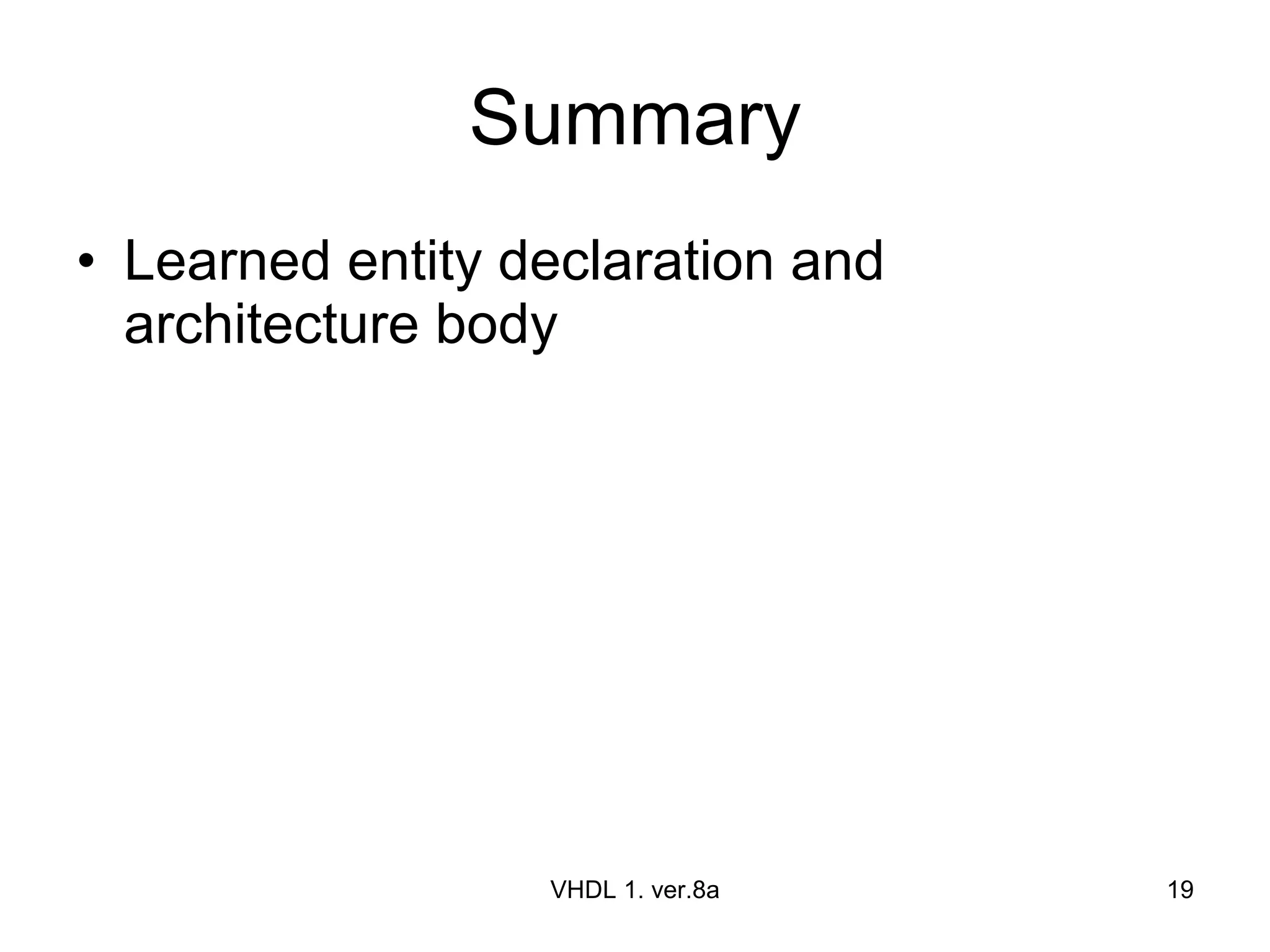 Summary Learned entity declaration and architecture body VHDL 1. ver.8a 