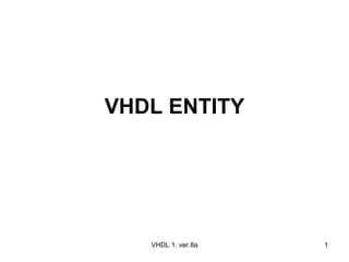 VHDL ENTITY VHDL 1. ver.8a 
