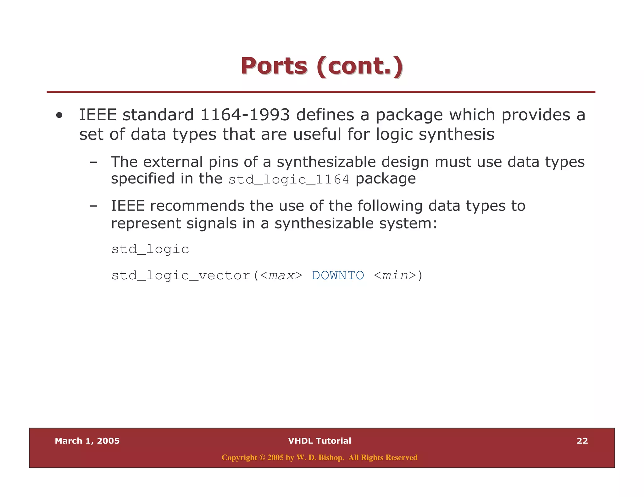 Copyright © 2005 by W. D. Bishop. All Rights Reserved
6 $ " %6 $ " %
% 338C9344: , &
' / )
std_logic_1164 ,
' &
) $
std_logic
std_logic_vector(<max> DOWNTO <min>)
 