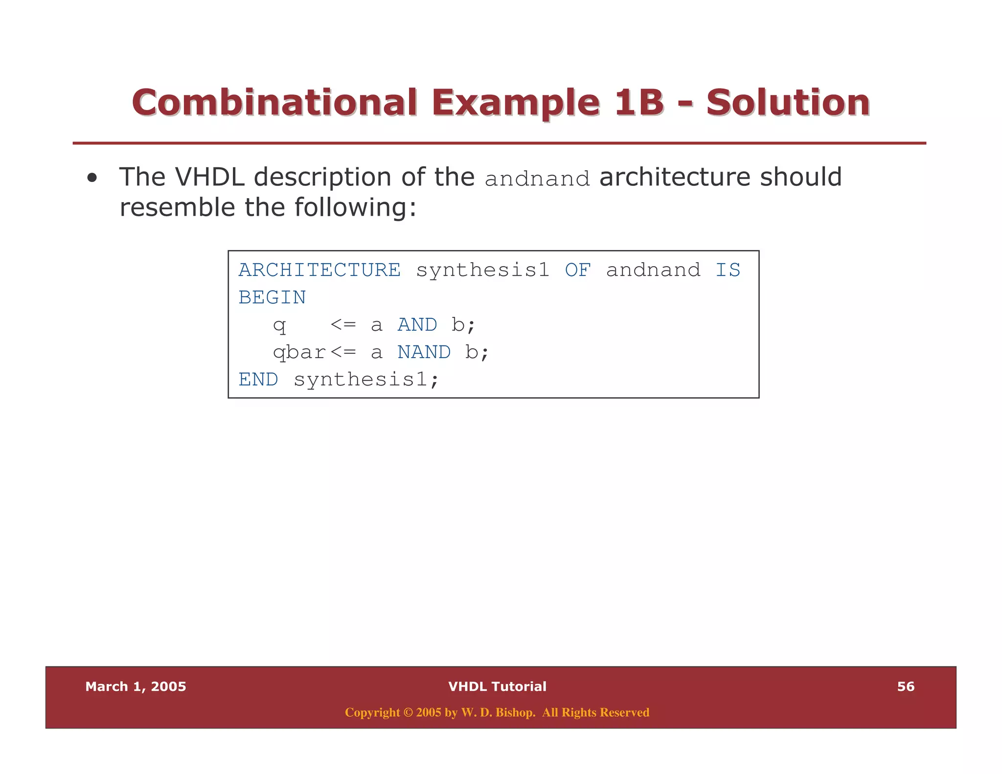 (
Copyright © 2005 by W. D. Bishop. All Rights Reserved
/ " " 28/ " " 28 33 0 "0 "
% andnand
& $
ARCHITECTURE synthesis1 OF andnand IS
BEGIN
q <= a AND b;
qbar<= a NAND b;
END synthesis1;
 
