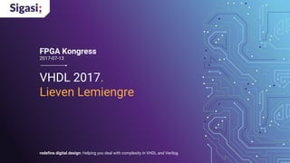 redefine.digital.design: Helping you deal with complexity in VHDL and Verilog.
VHDL 2017.
Lieven Lemiengre
FPGA Kongress
2017-07-13
 
