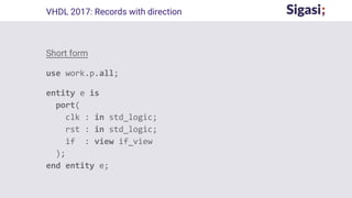 Short form
use work.p.all;
entity e is
port(
clk : in std_logic;
rst : in std_logic;
if : view if_view
);
end entity e;
VHDL 2017: Records with direction
 