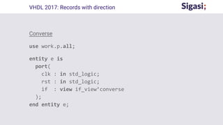Converse
use work.p.all;
entity e is
port(
clk : in std_logic;
rst : in std_logic;
if : view if_view’converse
);
end entity e;
VHDL 2017: Records with direction
 