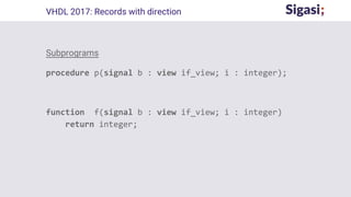 Subprograms
procedure p(signal b : view if_view; i : integer);
function f(signal b : view if_view; i : integer)
return integer;
VHDL 2017: Records with direction
 