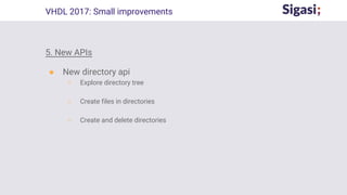 5. New APIs
● New directory api
○ Explore directory tree
○ Create files in directories
○ Create and delete directories
VHDL 2017: Small improvements
 