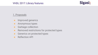 1. Proposals
● Improved generics
● Anonymous types
● Garbage collection
● Removed restrictions for protected types
● Generics on protected types
● Reflection API
VHDL 2017: Library features
 