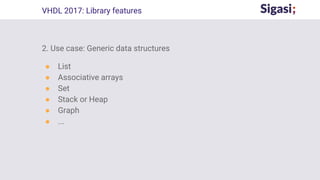 2. Use case: Generic data structures
● List
● Associative arrays
● Set
● Stack or Heap
● Graph
● ...
VHDL 2017: Library features
 