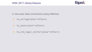 3. Use case: Data conversions using reflection
● to_string(value’reflect)
● to_json(value’reflect)
● to_std_logic_vector(value’reflect)
VHDL 2017: Library features
 