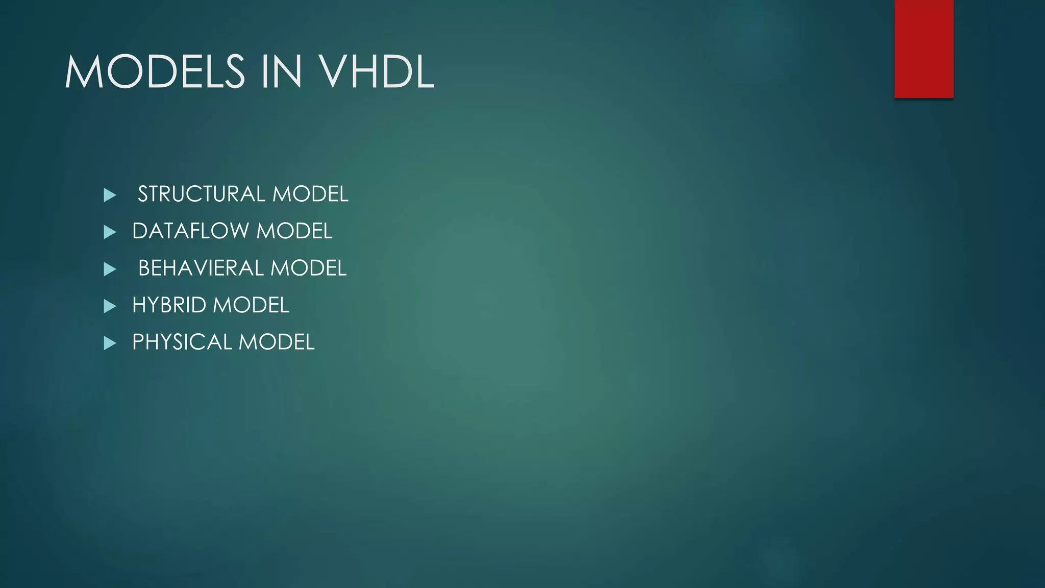 MODELS IN VHDL
 STRUCTURAL MODEL
 DATAFLOW MODEL
 BEHAVIERAL MODEL
 HYBRID MODEL
 PHYSICAL MODEL
 
