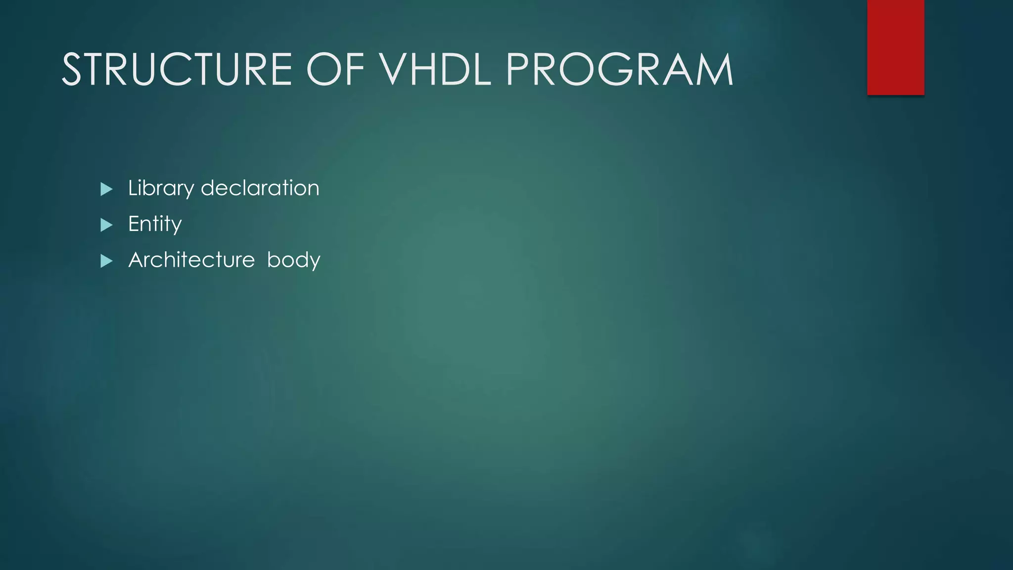 STRUCTURE OF VHDL PROGRAM
 Library declaration
 Entity
 Architecture body
 