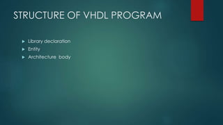 STRUCTURE OF VHDL PROGRAM
 Library declaration
 Entity
 Architecture body
 