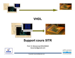 VHDL

Support cours 5ITR
Prof. D. Mohammed BOUSMAH
bousmah@gmail.com

Copyright bousmah@gmail.com

 