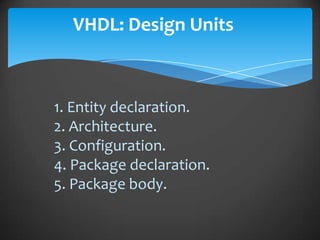 VHDL: Design Units



1. Entity declaration.
2. Architecture.
3. Configuration.
4. Package declaration.
5. Package body.
 