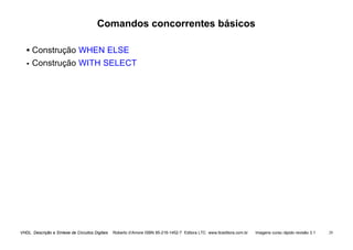 VHDL Descrição e Síntese de Circuitos Digitais Roberto d’Amore ISBN 85-216-1452-7 Editora LTC www.ltceditora.com.br Imagens curso rápido revisão 3.1 29
Comandos concorrentes básicos
• Construção WHEN ELSE
•
• Construção WITH SELECT
 