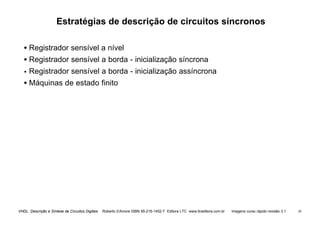 VHDL Descrição e Síntese de Circuitos Digitais Roberto d’Amore ISBN 85-216-1452-7 Editora LTC www.ltceditora.com.br Imagens curso rápido revisão 3.1 45
Estratégias de descrição de circuitos síncronos
• Registrador sensível a nível
• Registrador sensível a borda - inicialização síncrona
•
• Registrador sensível a borda - inicialização assíncrona
• Máquinas de estado finito
 