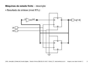 VHDL Descrição e Síntese de Circuitos Digitais Roberto d’Amore ISBN 85-216-1452-7 Editora LTC www.ltceditora.com.br Imagens curso rápido revisão 3.1 58
Máquinas de estado finito - descrição
• Resultado da síntese (nível RTL):
 