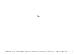 VHDL Descrição e Síntese de Circuitos Digitais Roberto d’Amore ISBN 85-216-1452-7 Editora LTC www.ltceditora.com.br Imagens curso rápido revisão 3.1 60
Fim
 