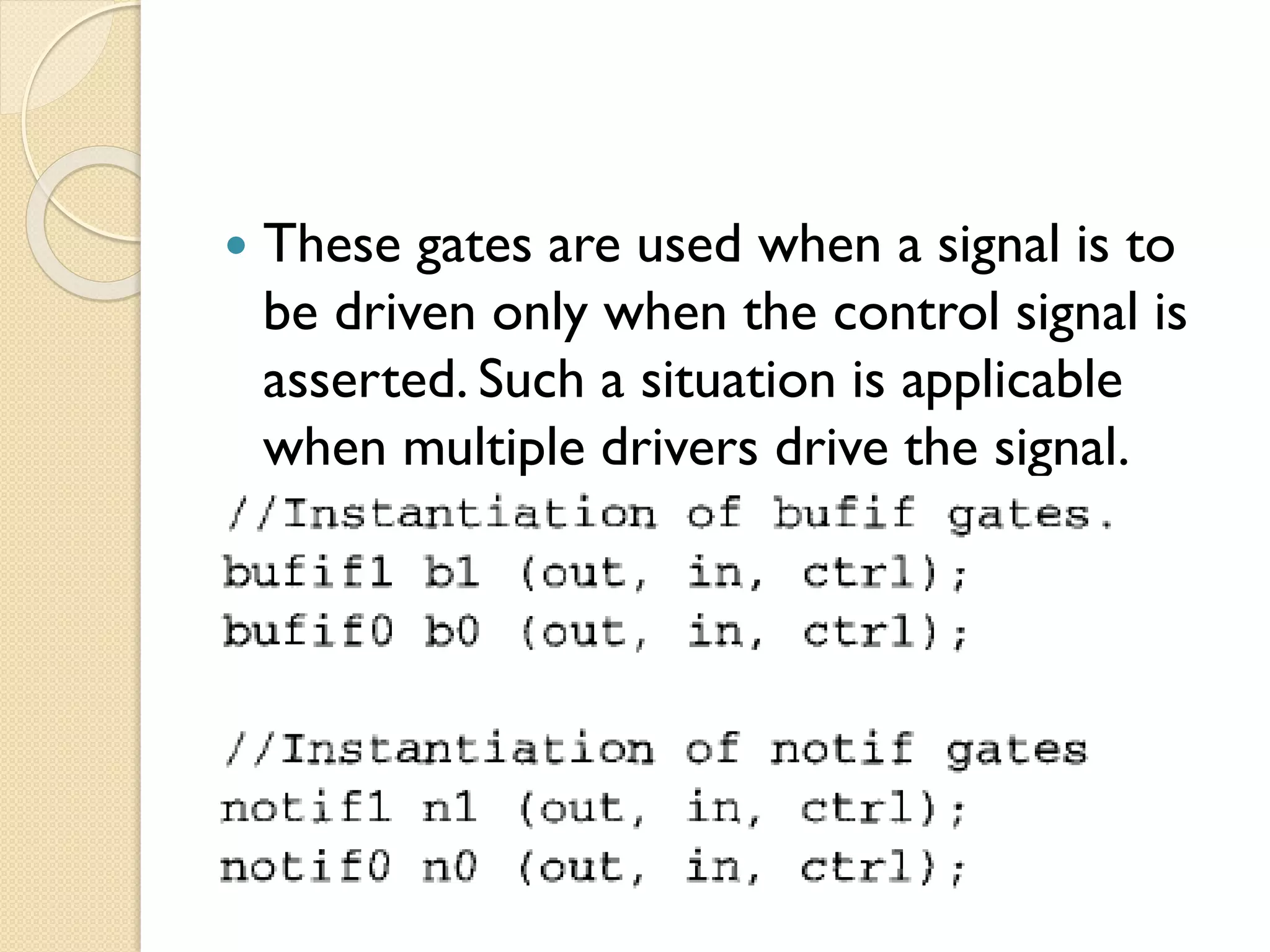  These gates are used when a signal is to
be driven only when the control signal is
asserted. Such a situation is applicable
when multiple drivers drive the signal.
 