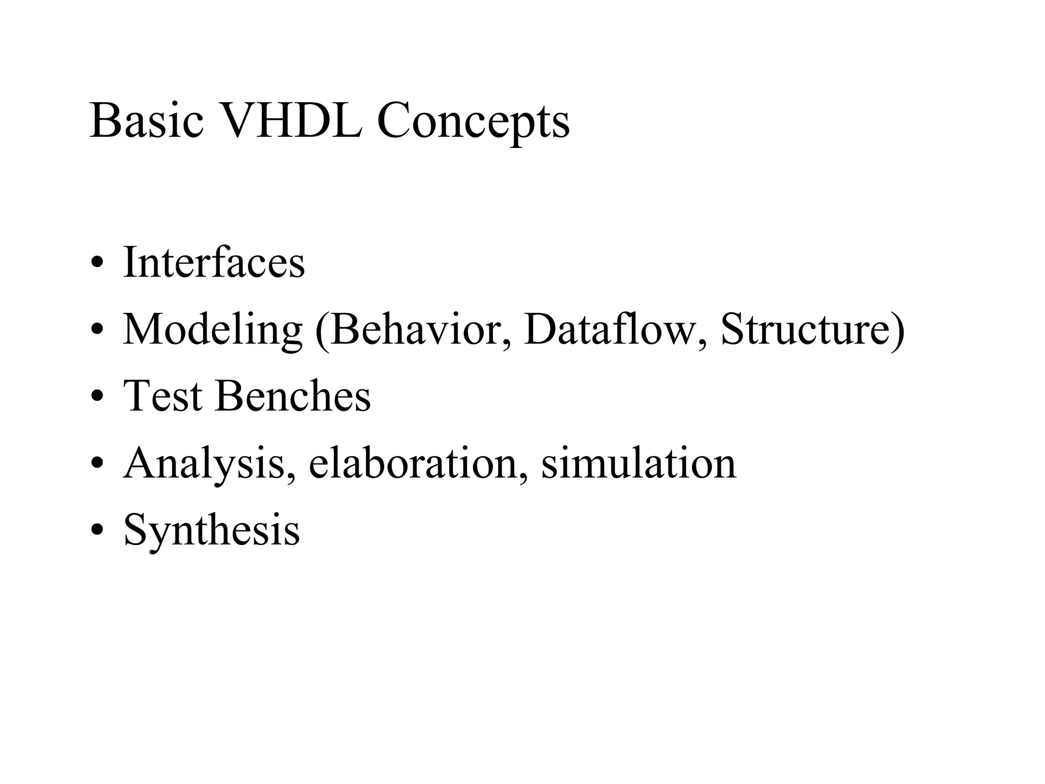Basic VHDL Concepts
• Interfaces
• Modeling (Behavior, Dataflow, Structure)
• Test Benches
• Analysis, elaboration, simulation
• Synthesis
 