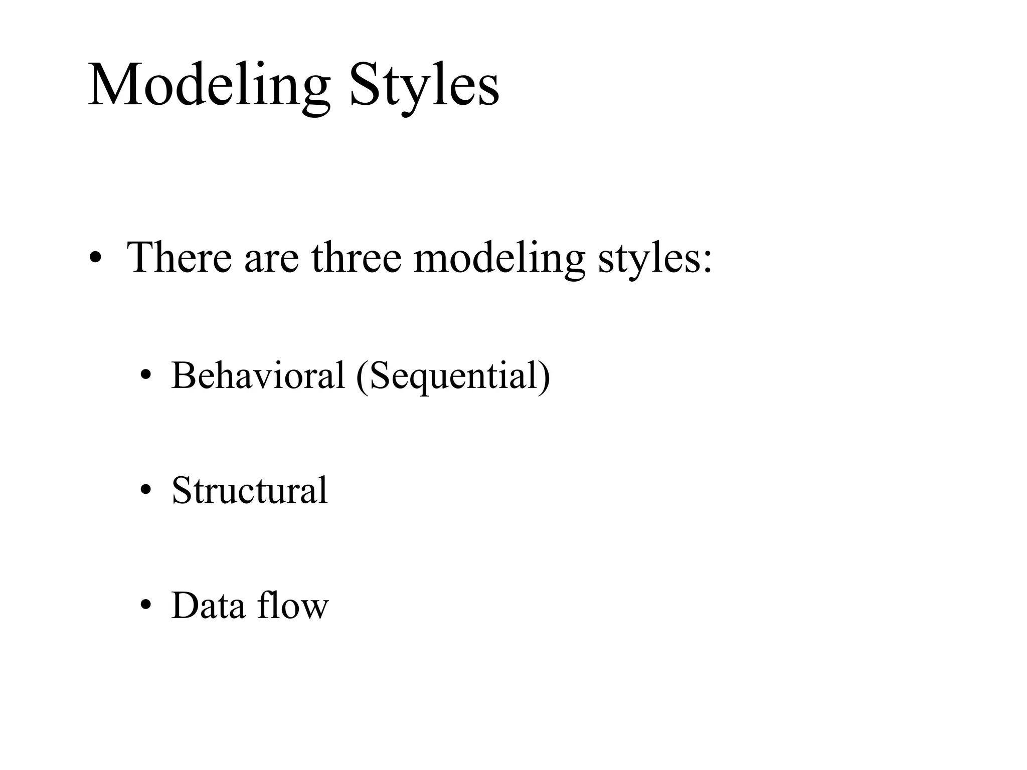 Modeling Styles
• There are three modeling styles:
• Behavioral (Sequential)
• Structural
• Data flow
 