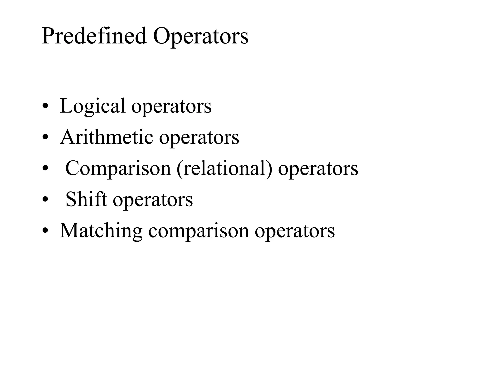 Predefined Operators
• Logical operators
• Arithmetic operators
• Comparison (relational) operators
• Shift operators
• Matching comparison operators
 