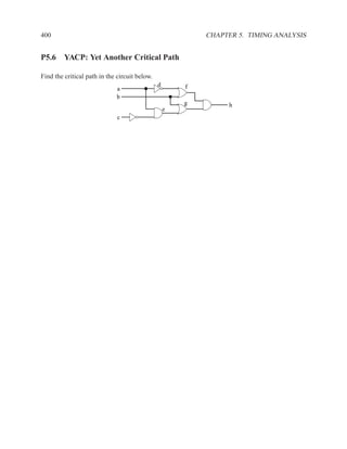 400                                                        CHAPTER 5. TIMING ANALYSIS


P5.6 YACP: Yet Another Critical Path

Find the critical path in the circuit below.
                                               d       f
                             a
                             b
                                                       g         h
                                                   e
                              c
 