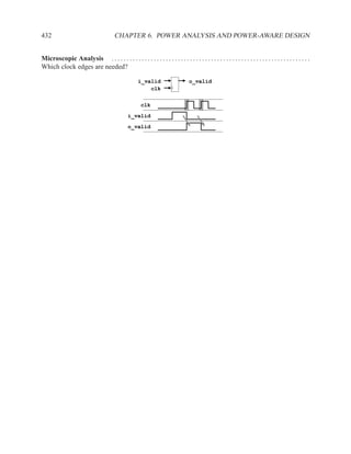 432                                      CHAPTER 6. POWER ANALYSIS AND POWER-AWARE DESIGN


Microscopic Analysis . . . . . . . . . . . . . . . . . . . . . . . . . . . . . . . . . . . . . . . . . . . . . . . . . . . . . . . . . . . . . . . . . .
Which clock edges are needed?

                                                      i_valid                      o_valid
                                                          clk


                                                        clk
                                                i_valid
                                                o_valid
 