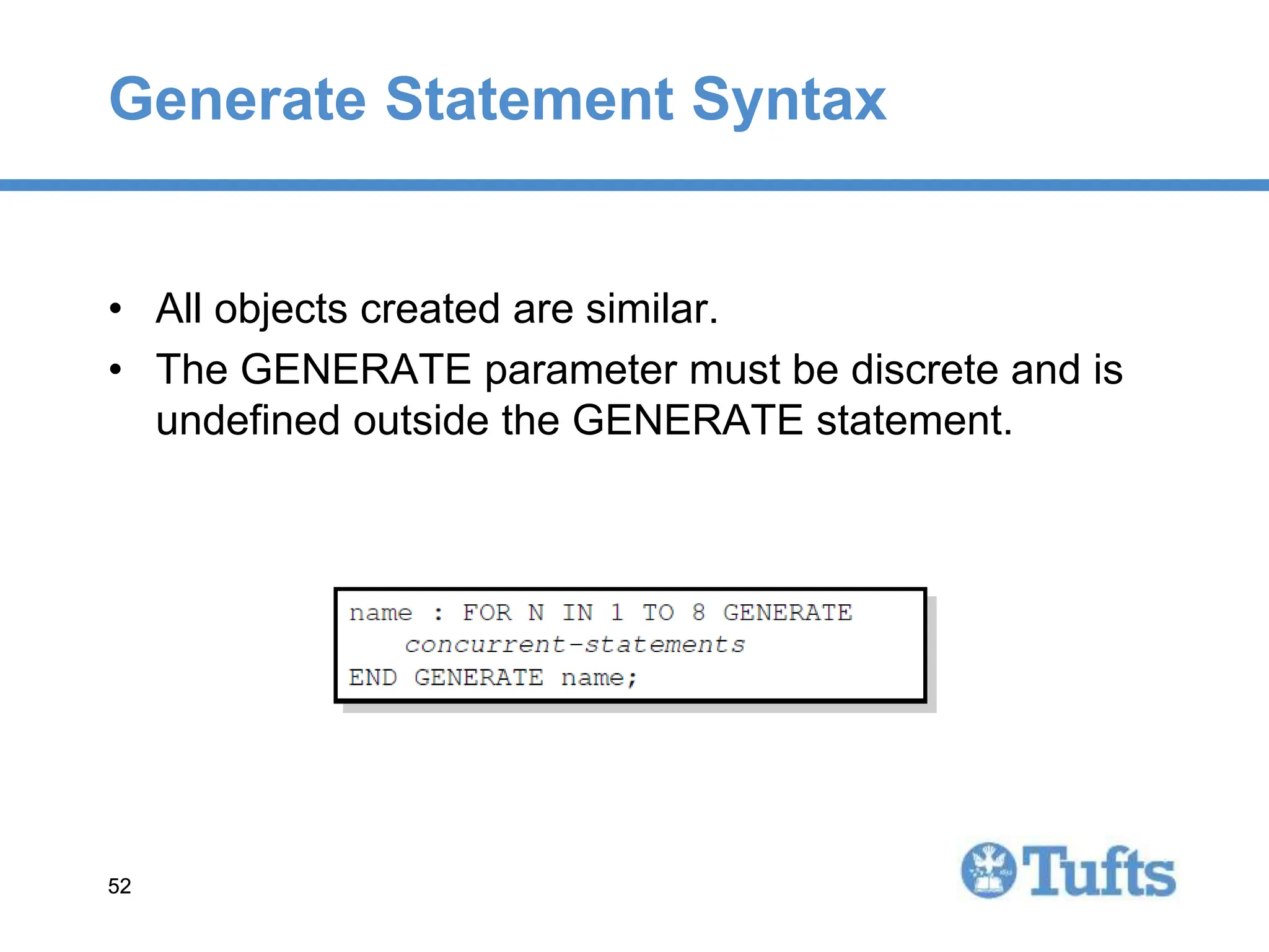 52
52
Generate Statement Syntax
• All objects created are similar.
• The GENERATE parameter must be discrete and is
undefined outside the GENERATE statement.
 