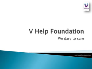 V Help Foundation	 We dare to care www.vhelpfoundation.com 