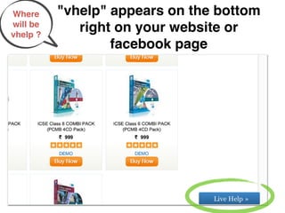 Where     "vhelp" appears on the bottom
will be
vhelp ?
             right on your website or
                  facebook page
 