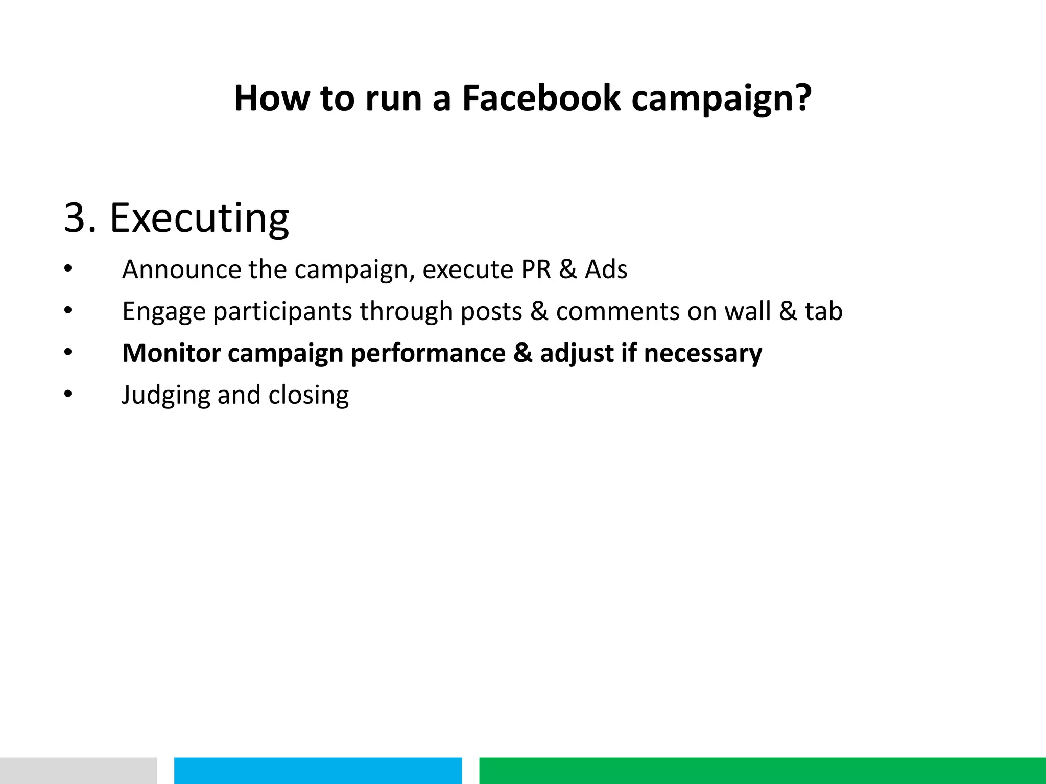 VHT
              How to run a Facebook campaign?

3. Executing
•     Announce the campaign, execute PR & Ads
•     Engage participants through posts & comments on wall & tab
•     Monitor campaign performance & adjust if necessary
•     Judging and closing
 