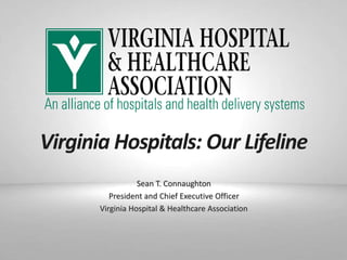 Virginia Hospitals: Our Lifeline
Sean T. Connaughton
President and Chief Executive Officer
Virginia Hospital & Healthcare Association
 