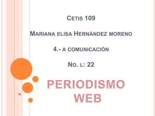 CETIS 109

MARIANA ELISA HERNÁNDEZ MORENO

      4.- A COMUNICACIÓN

           NO. L: 22
 