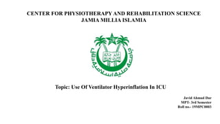 CENTER FOR PHYSIOTHERAPY AND REHABILITATION SCIENCE
JAMIA MILLIA ISLAMIA
Topic: Use Of Ventilator Hyperinflation In ICU
Javid Ahmad Dar
MPT- 3rd Semester
Roll no.- 19MPC0003
 