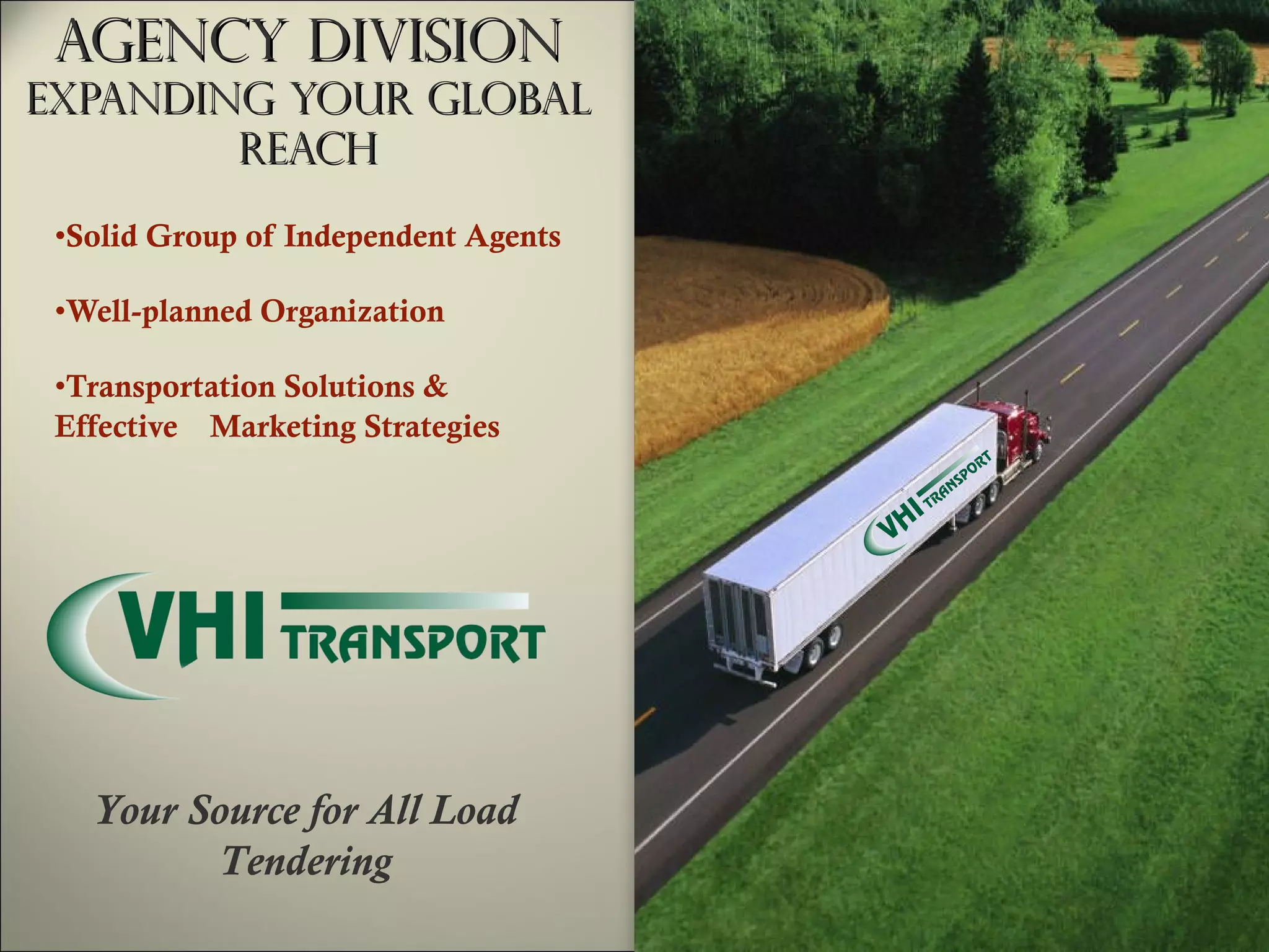 Agency Division Expanding Your Global Reach Solid Group of Independent Agents Well-planned Organization Transportation Solutions & Effective  Marketing Strategies Your Source for All Load Tendering 