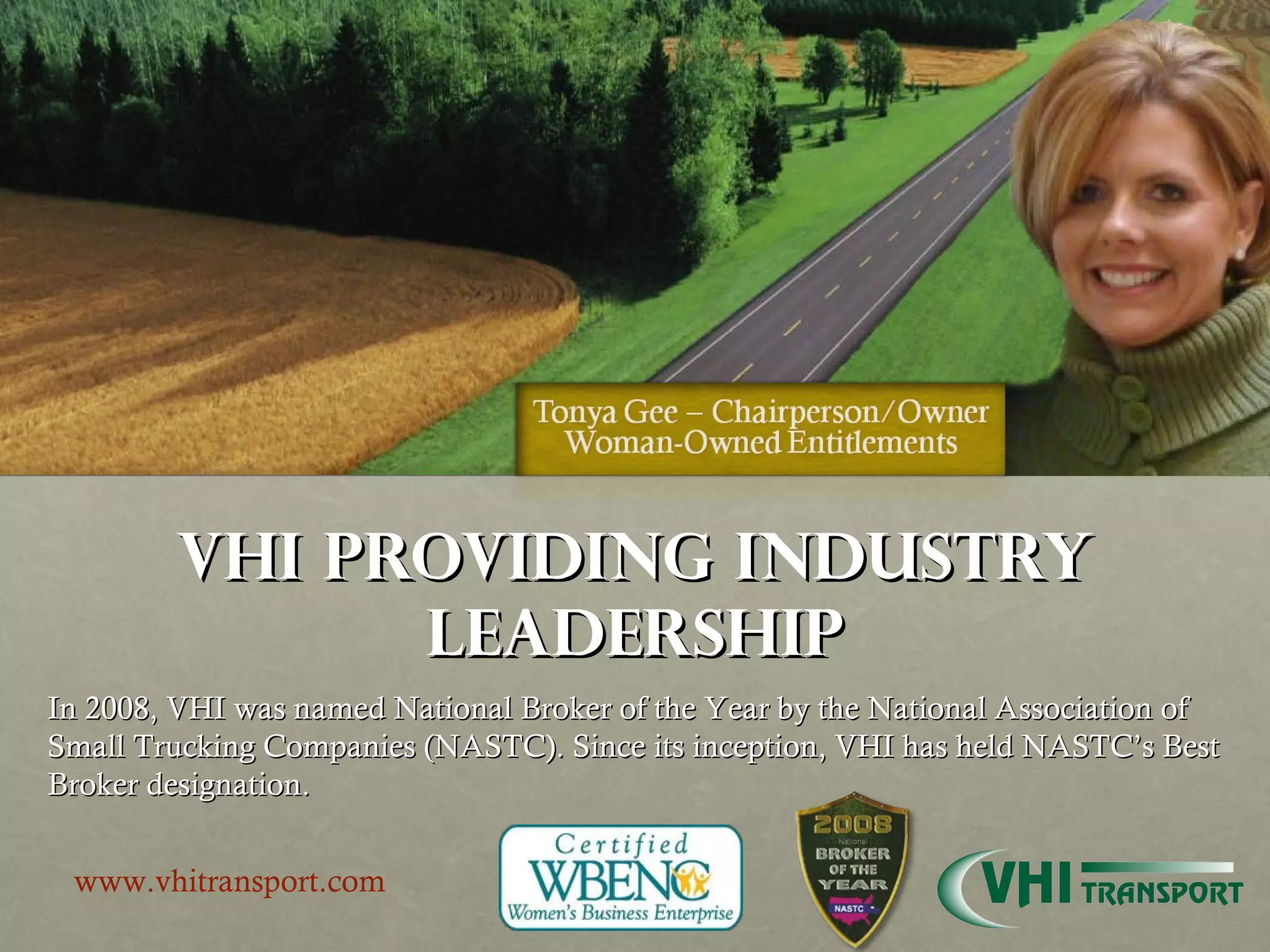 VHI Providing Industry Leadership In 2008, VHI was named National Broker of the Year by the National Association of Small Trucking Companies (NASTC). Since its inception, VHI has held NASTC’s Best Broker designation. www.vhitransport.com 