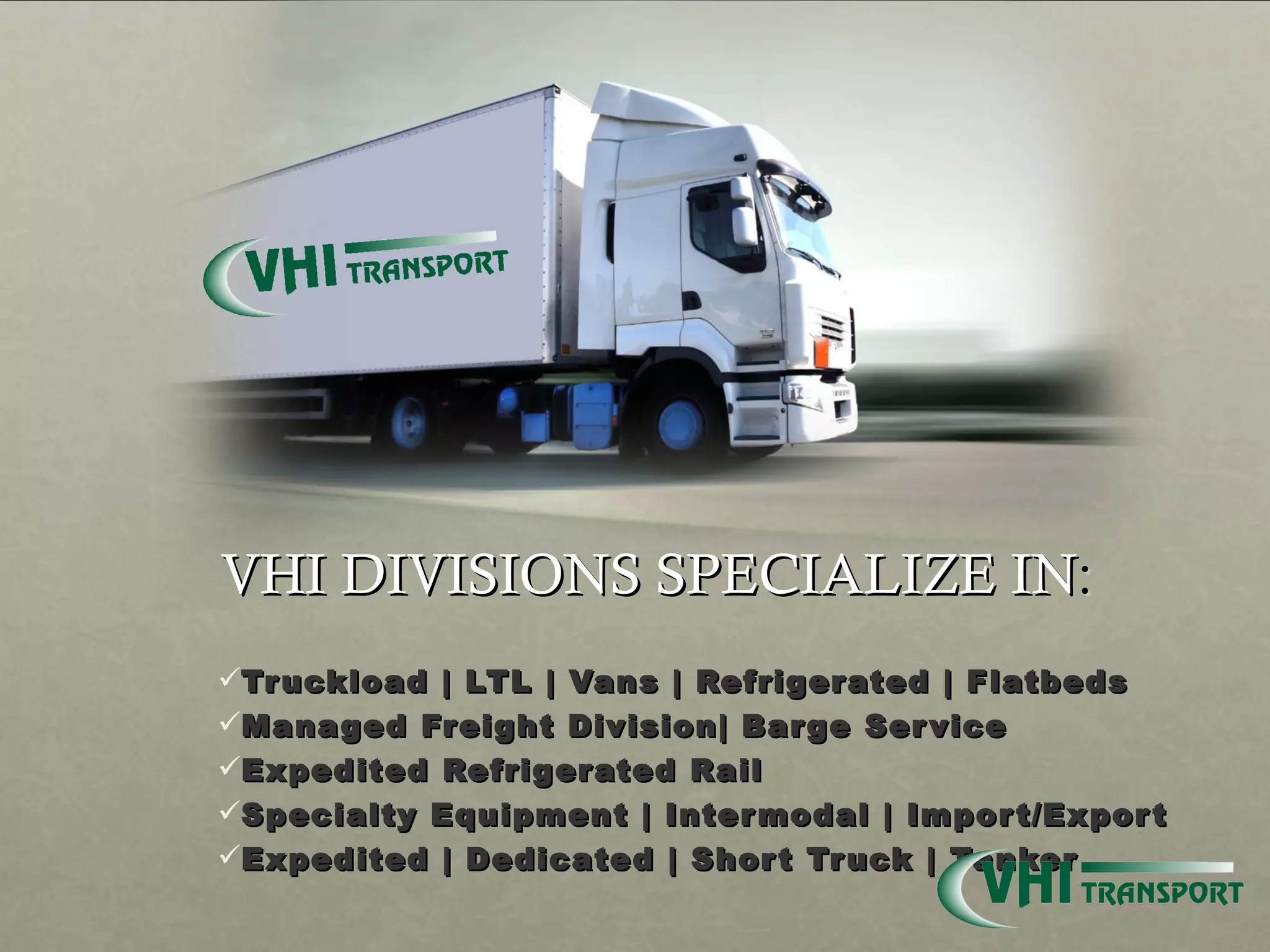 Truckload | LTL | Vans | Refrigerated | Flatbeds  Managed Freight Division| Barge Service Expedited Refrigerated Rail Specialty Equipment | Intermodal | Import/Export  Expedited | Dedicated | Short Truck | Tanker VHI DIVISIONS SPECIALIZE IN : 