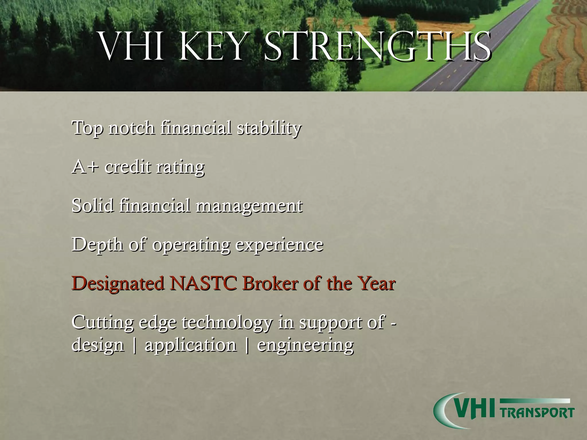 VHI Key Strengths Top notch financial stability A+ credit rating Solid financial management Depth of operating experience Designated NASTC Broker of the Year  Cutting edge technology in support of -  design | application | engineering 