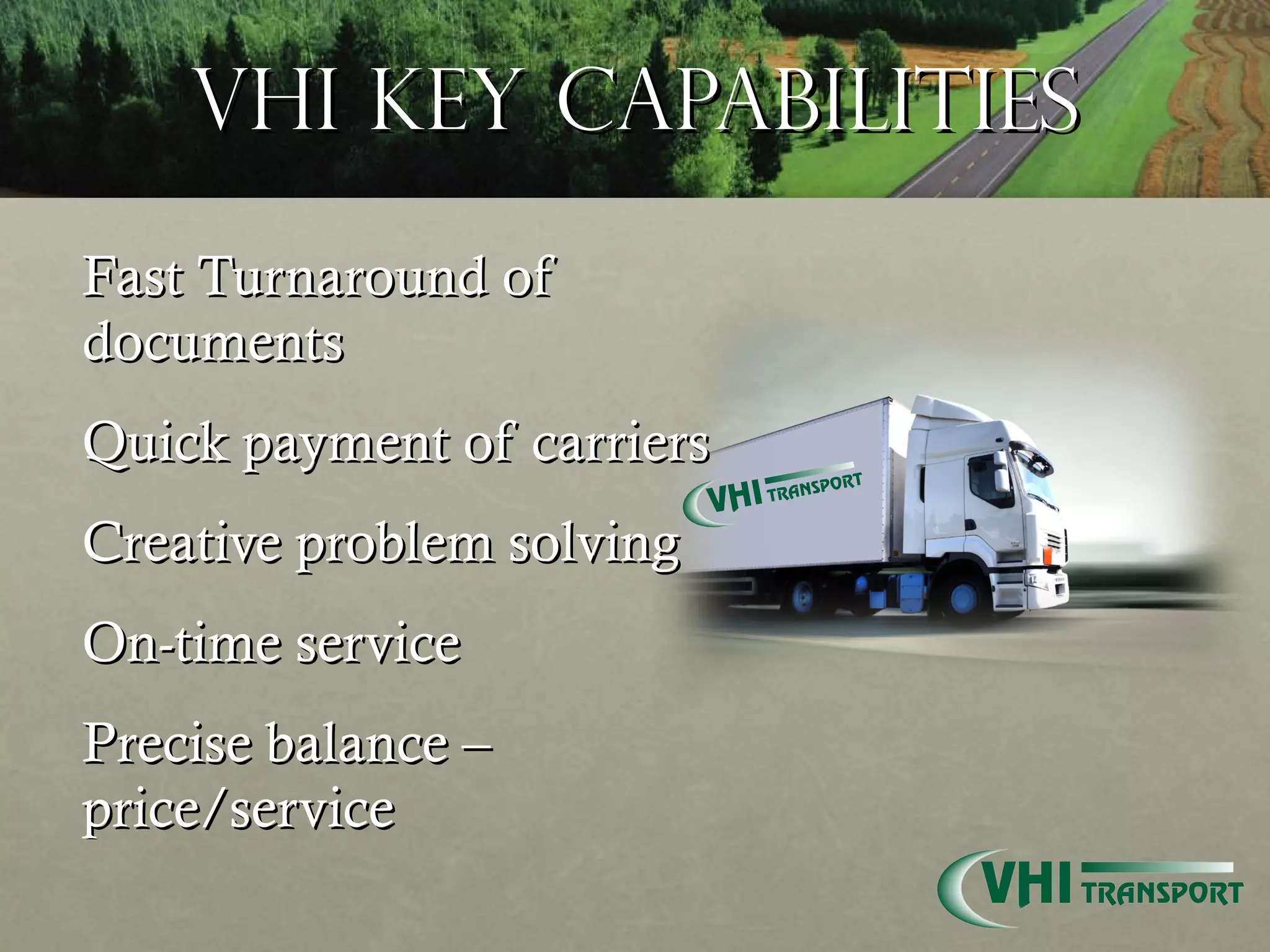 VHI Key Capabilities Fast Turnaround of documents Quick payment of carriers Creative problem solving On-time service Precise balance – price/service 