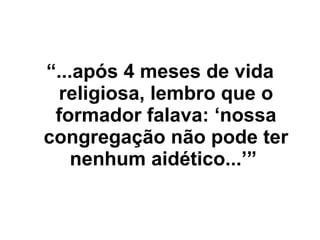 “ ...após 4 meses de vida religiosa, lembro que o formador falava: ‘nossa congregação não pode ter nenhum aidético...’”   