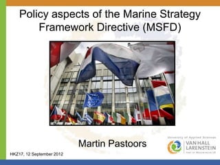 Policy aspects of the Marine Strategy
        Framework Directive (MSFD)




                           Martin Pastoors
HKZ17, 12 September 2012
 