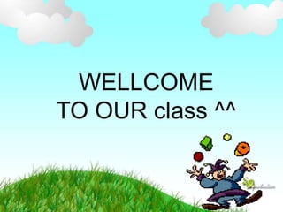 WELLCOME
TO OUR class ^^
 
