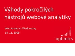 Výhody pokročilých nástrojů webové analytiky Web AnalyticsWednesday 18. 11. 2009 