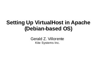 Setting Up VirtualHost in Apache
(Debian-based OS)
Gerald Z. Villorente
Kite Systems Inc.
 