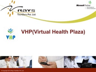 © Copyright 2012 Rays TechServ Pvt. Ltd.
VHP(Virtual Health Plaza)
 